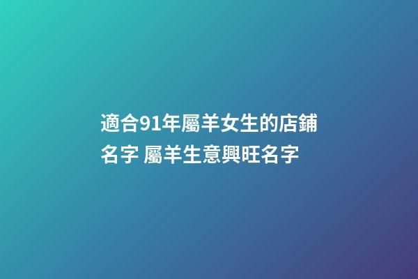 適合91年屬羊女生的店鋪名字 屬羊生意興旺名字-第1張-店鋪起名-玄機(jī)派